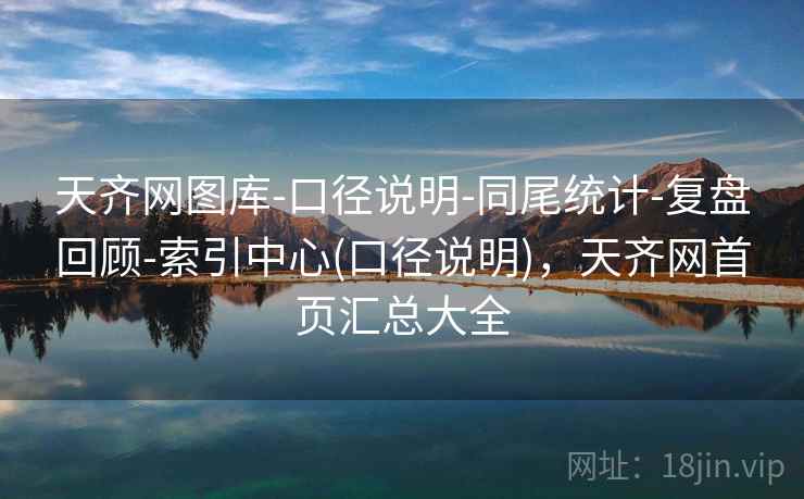 天齐网图库-口径说明-同尾统计-复盘回顾-索引中心(口径说明),天齐网首页汇总大全 天齐网图库-口径说明-同尾统计-复盘回顾-索引中心(口径说明),天齐网首页汇总大全