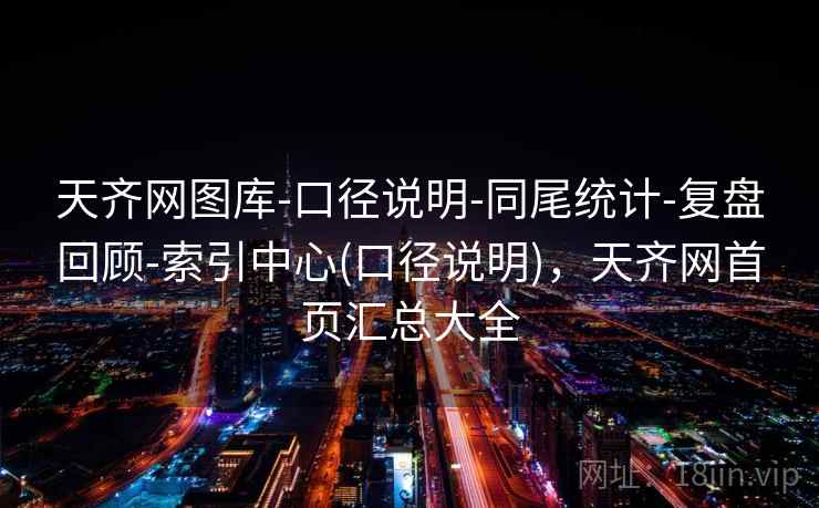 天齐网图库-口径说明-同尾统计-复盘回顾-索引中心(口径说明),天齐网首页汇总大全 天齐网图库-口径说明-同尾统计-复盘回顾-索引中心(口径说明),天齐网首页汇总大全