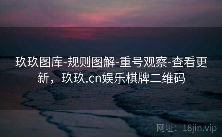 玖玖图库-规则图解-重号观察-查看更新,玖玖.cn娱乐棋牌二维码 玖玖图库-规则图解-重号观察-查看更新,玖玖.cn娱乐棋牌二维码