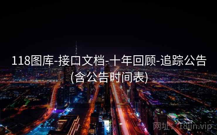 118图库-接口文档-十年回顾-追踪公告(含公告时间表) 118图库-接口文档-十年回顾-追踪公告(含公告时间表)