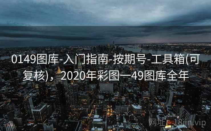 0149图库-入门指南-按期号-工具箱(可复核),2020年彩图一49图库全年 0149图库-入门指南-按期号-工具箱(可复核),2020年彩图一49图库全年