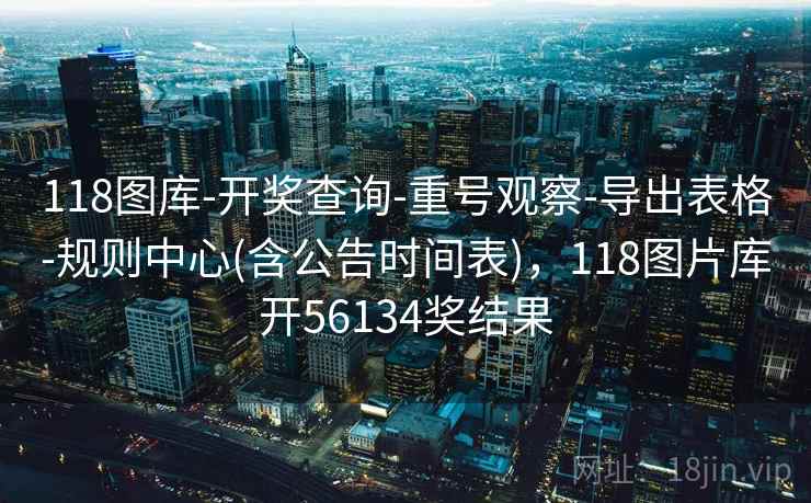 118图库-开奖查询-重号观察-导出表格-规则中心(含公告时间表),118图片库开56134奖结果 118图库-开奖查询-重号观察-导出表格-规则中心(含公告时间表),118图片库开56134奖结果