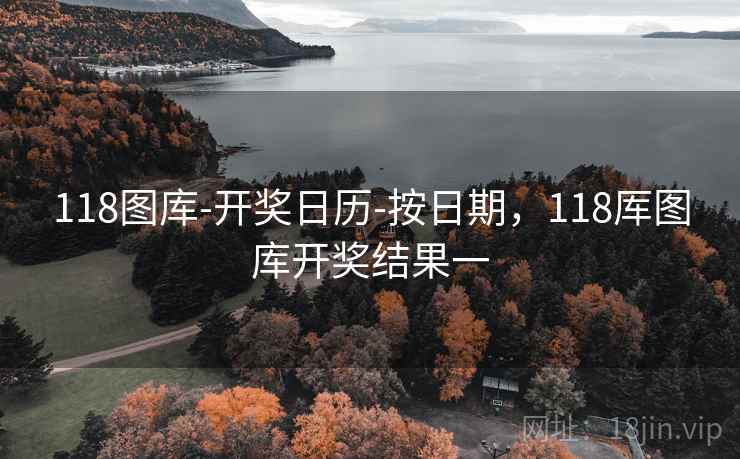 118图库-开奖日历-按日期，118厍图库开奖结果一