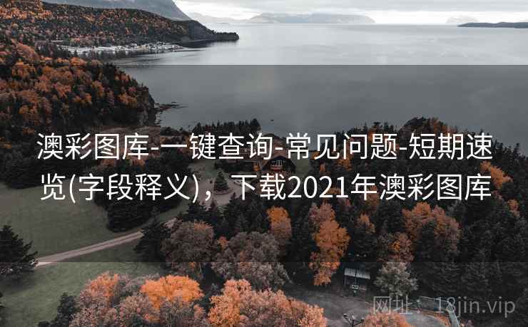澳彩图库-一键查询-常见问题-短期速览(字段释义),下载2021年澳彩图库 澳彩图库-一键查询-常见问题-短期速览(字段释义),下载2021年澳彩图库