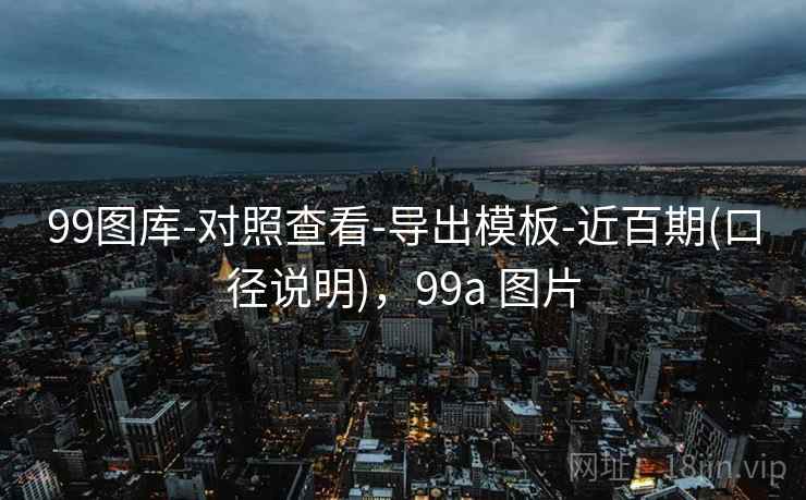 99图库-对照查看-导出模板-近百期(口径说明)，99a 图片