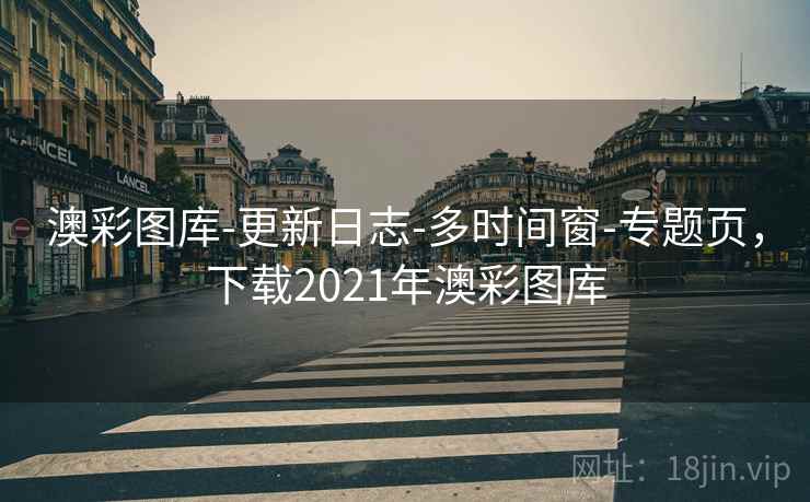 澳彩图库-更新日志-多时间窗-专题页,下载2021年澳彩图库 澳彩图库-更新日志-多时间窗-专题页,下载2021年澳彩图库